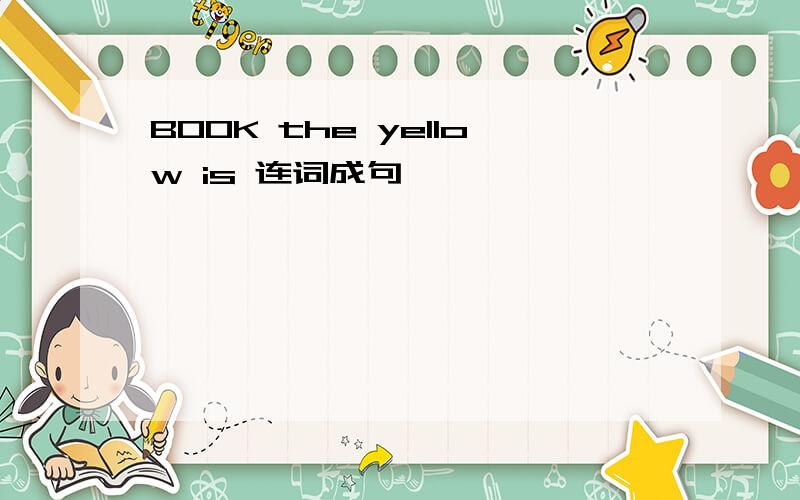 BOOK the yellow is 连词成句