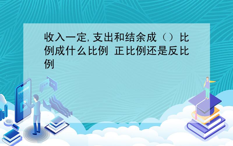 收入一定,支出和结余成（）比例成什么比例 正比例还是反比例