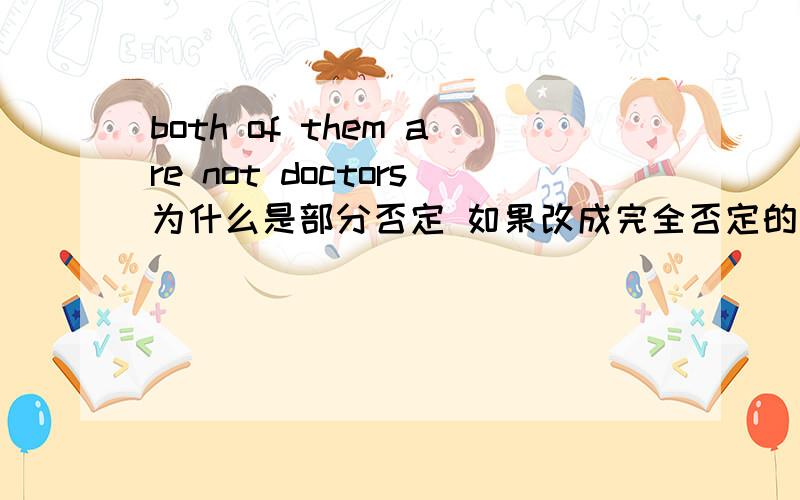 both of them are not doctors为什么是部分否定 如果改成完全否定的话怎么改?怎么区分部分否定和完全否定?