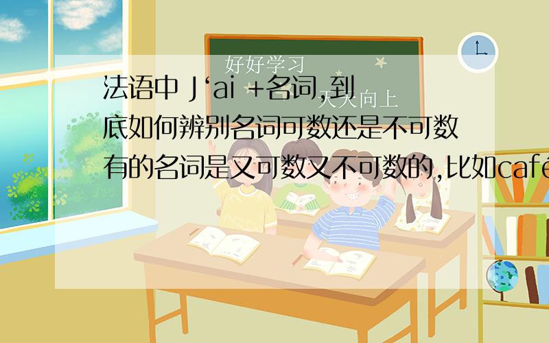 法语中 J‘ai +名词,到底如何辨别名词可数还是不可数有的名词是又可数又不可数的,比如café .couleur,chance什么的就是用的部分冠词晕了 到底哪些是不可数名词呢?