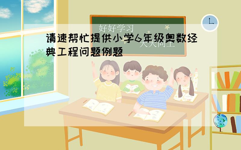 请速帮忙提供小学6年级奥数经典工程问题例题