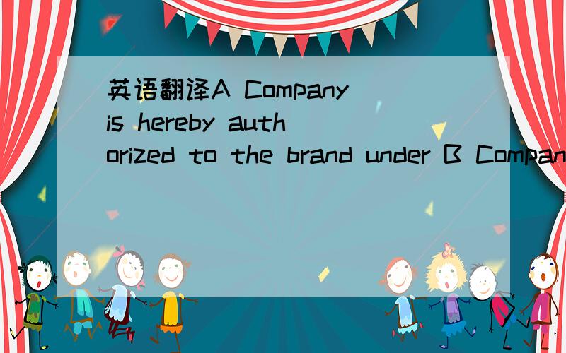 英语翻译A Company is hereby authorized to the brand under B Company in China’s regional operator,assumes all production,marketing and sales ot the brand.Hereby commissioned.中文是：授权A公司为B公司旗下品牌的中国区域全权运