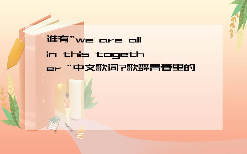 谁有“we are all in this together ”中文歌词?歌舞青春里的,