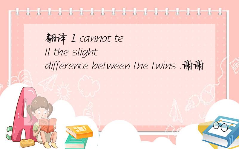 翻译 I cannot tell the slight difference between the twins .谢谢