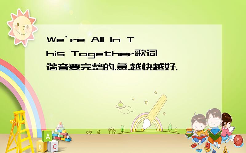 We’re All In This Together歌词谐音要完整的.急.越快越好.