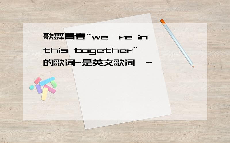 歌舞青春“we're in this together”的歌词~是英文歌词喔~