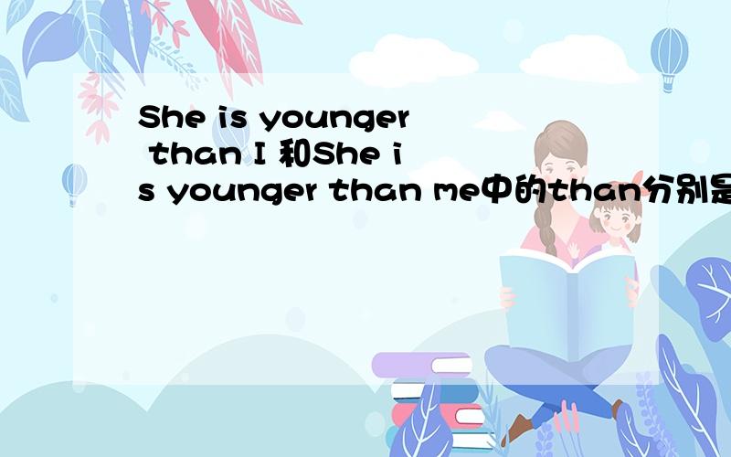 She is younger than I 和She is younger than me中的than分别是介词还是连词?