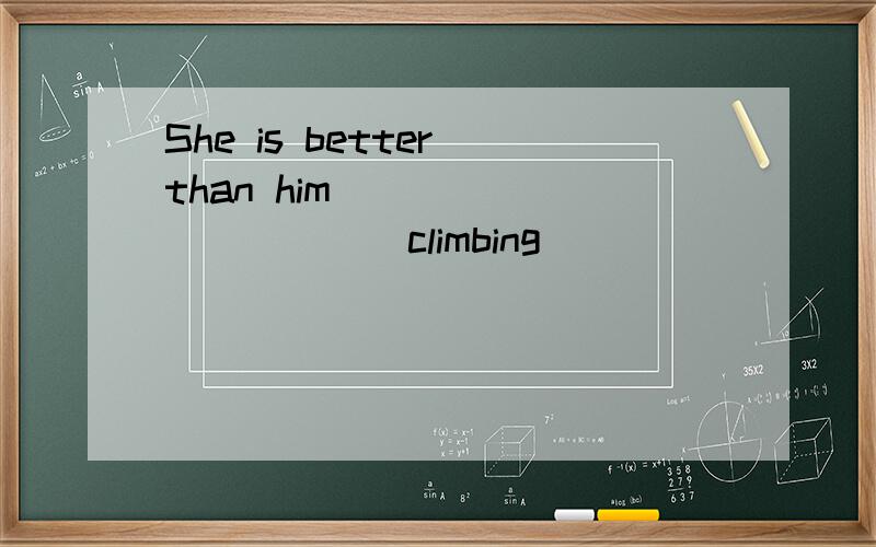 She is better than him____________climbing