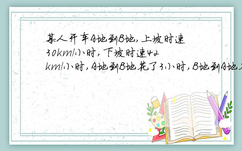 某人开车A地到B地,上坡时速30km/小时,下坡时速42km/小时,A地到B地花了3小时,B地到A地花了2.4小时,请问A地到B地多远? 小学五年级数学题,求解（不能用二元方程组,没学到）,看看能用什么简便方