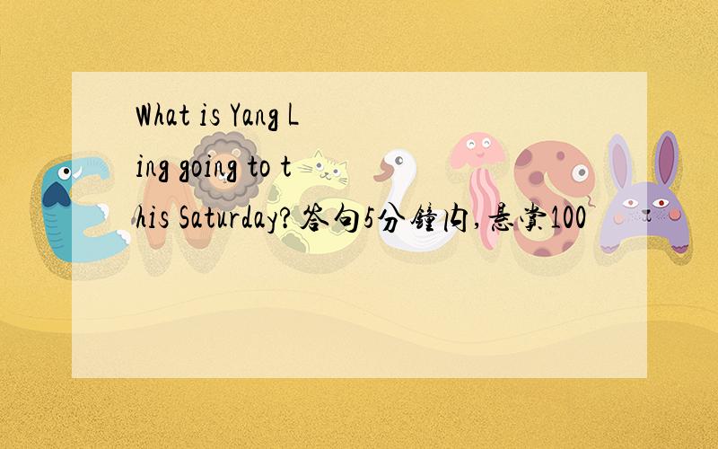 What is Yang Ling going to this Saturday?答句5分钟内,悬赏100