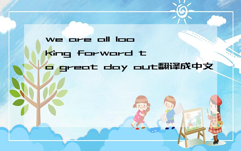 we are all looking forward to great day out翻译成中文