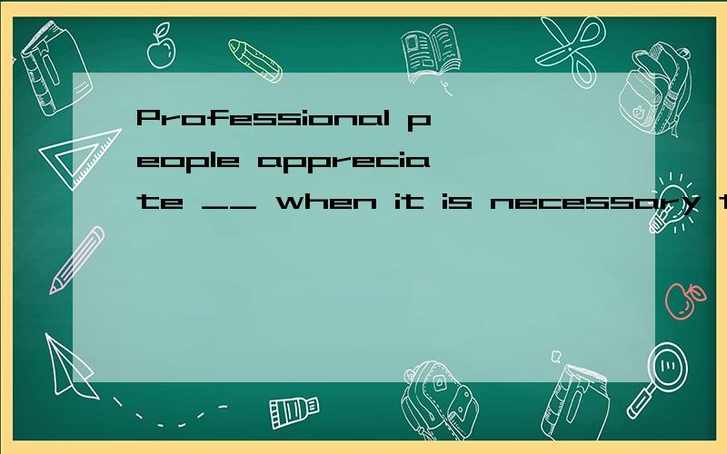 Professional people appreciate __ when it is necessary to cancel an appointment.A.you to call them B.your calling C,that you would call them D.that you are calling them翻译句子.为何不选C?