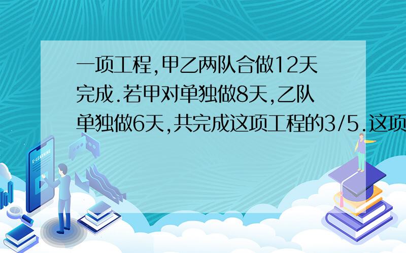 一项工程,甲乙两队合做12天完成.若甲对单独做8天,乙队单独做6天,共完成这项工程的3/5.这项工程由甲乙两队单独完成各需多少天?