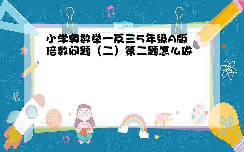 小学奥数举一反三5年级A版 倍数问题（二）第二题怎么做