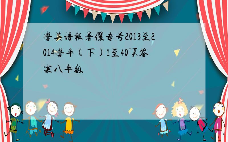 学英语报暑假专号2013至2014学年(下)1至40页答案八年级