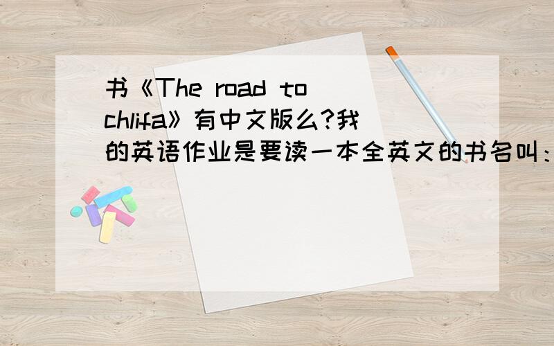 书《The road to chlifa》有中文版么?我的英语作业是要读一本全英文的书名叫：The road to chlifa.这本书有中文版的么?大致剧情是什么?