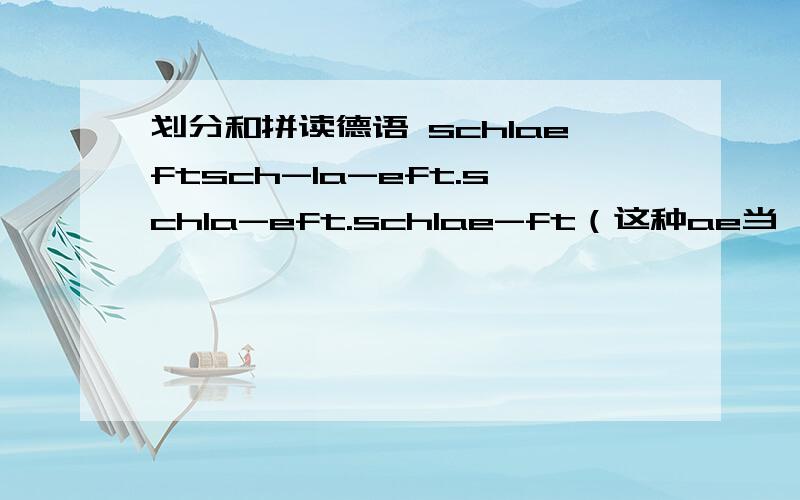 划分和拼读德语 schlaeftsch-la-eft.schla-eft.schlae-ft（这种ae当 ）