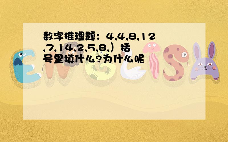 数字推理题：4,4,8,12,7,14,2,5,8,）括号里填什么?为什么呢