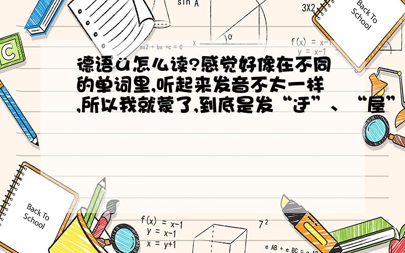 德语ü怎么读?感觉好像在不同的单词里,听起来发音不太一样,所以我就蒙了,到底是发“迂”、“屋”还是“优”?是固定的一个发音吗?