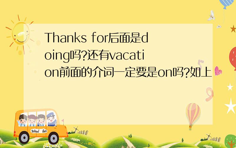 Thanks for后面是doing吗?还有vacation前面的介词一定要是on吗?如上