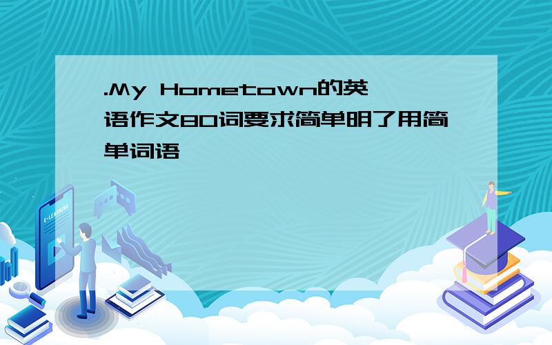 .My Hometown的英语作文80词要求简单明了用简单词语