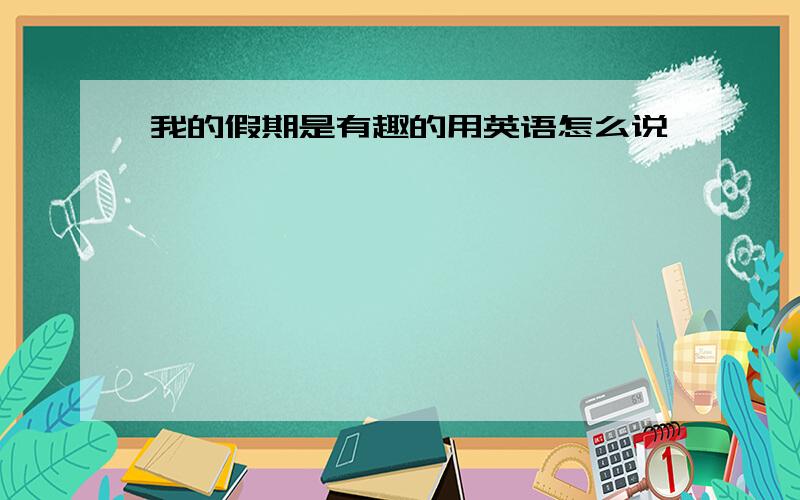 我的假期是有趣的用英语怎么说