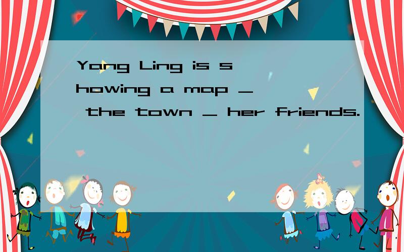 Yang Ling is showing a map _ the town _ her friends.