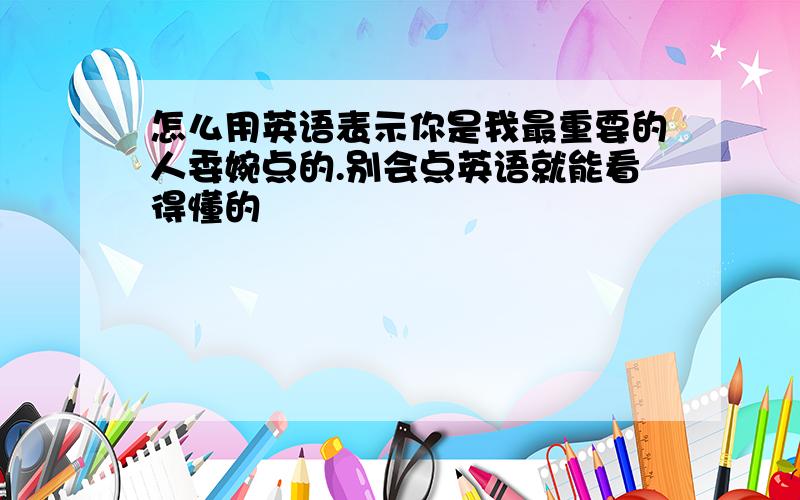 怎么用英语表示你是我最重要的人委婉点的.别会点英语就能看得懂的