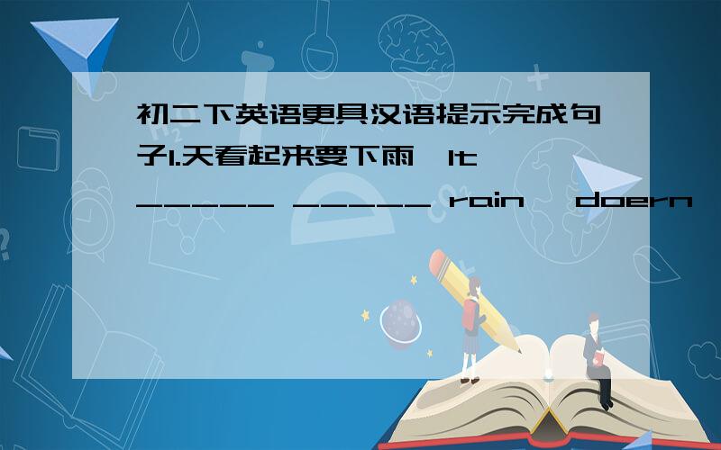 初二下英语更具汉语提示完成句子1.天看起来要下雨,It _____ _____ rain ,doern't it?2.你认为到中午他可能停吗?Do you think it _____ stop _____ noon?3.我忘记带我的雨伞了.I ______ my _____.4.火车老是晚点,The tr