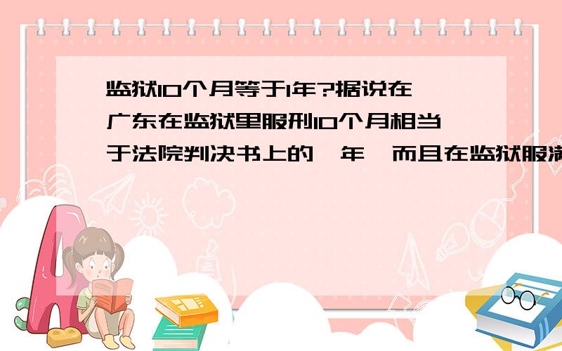 监狱10个月等于1年?据说在广东在监狱里服刑10个月相当于法院判决书上的一年,而且在监狱服满14个月可以减刑一次.请问这个说法是不是真的,如果能减刑的话,10年正常表现能减多少?