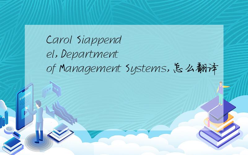 Carol Siappendel,Department of Management Systems,怎么翻译