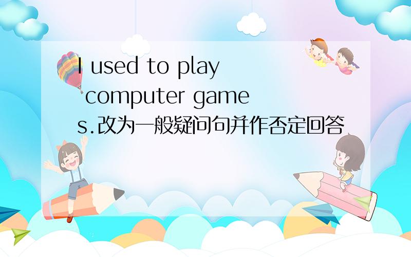 I used to play computer games.改为一般疑问句并作否定回答