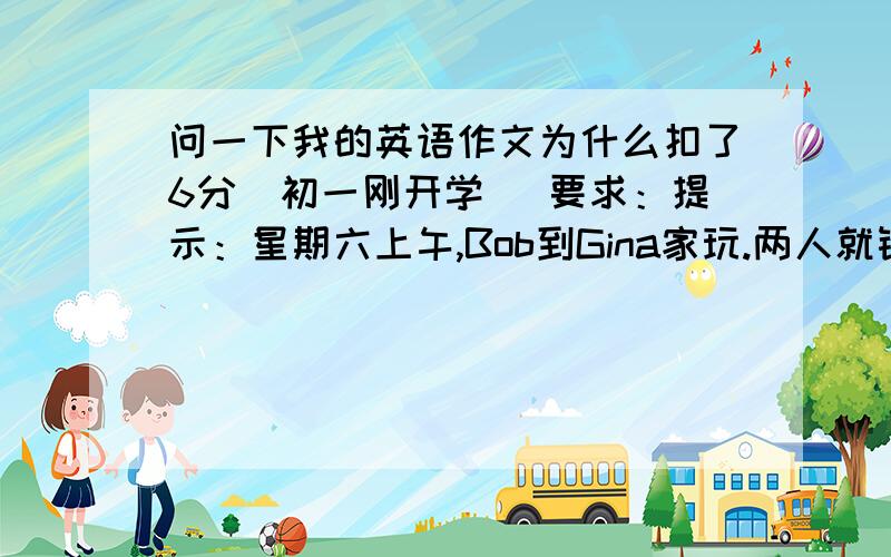 问一下我的英语作文为什么扣了6分（初一刚开学） 要求：提示：星期六上午,Bob到Gina家玩.两人就铅笔盒…就铅笔盒里的直尺的英文名称、拼写及颜色进行了一段对话.