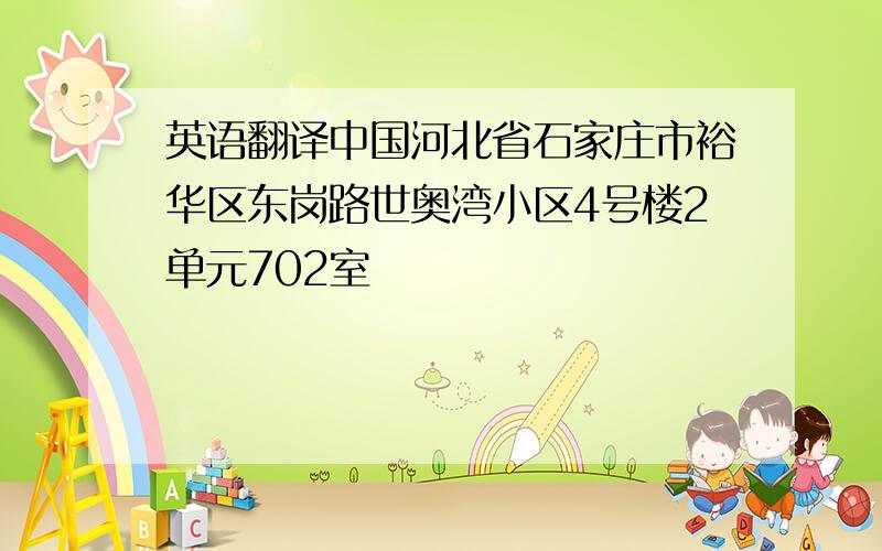 英语翻译中国河北省石家庄市裕华区东岗路世奥湾小区4号楼2单元702室