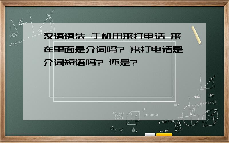 汉语语法 手机用来打电话 来在里面是介词吗? 来打电话是介词短语吗? 还是?