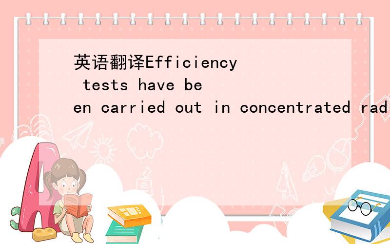 英语翻译Efficiency tests have been carried out in concentrated radiation using the DLR “Solar Furnace”,an installation consisting of a 25 m2 heliostat and a fixed concentrator.In the focus of the furnace,an isolated test bed is used,in which