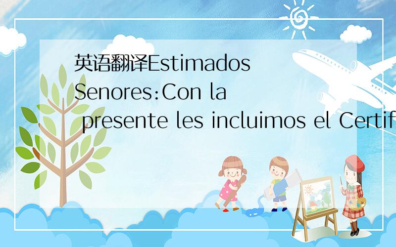 英语翻译Estimados Senores:Con la presente les incluimos el Certificado Titulo de Concesion de la marca arriba indicada.Esta Marca ha sido concedida para 10 anos a contar desde la fecha de solicitud el 12 de febrero de 2007,debiendo ser renovada a