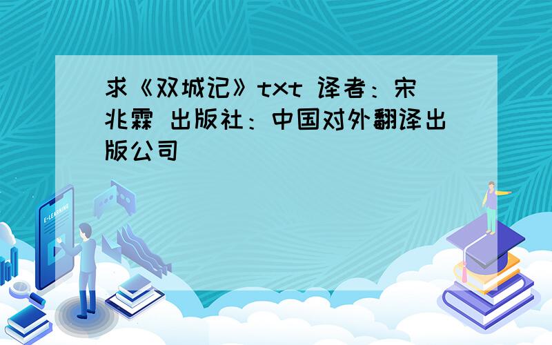 求《双城记》txt 译者：宋兆霖 出版社：中国对外翻译出版公司