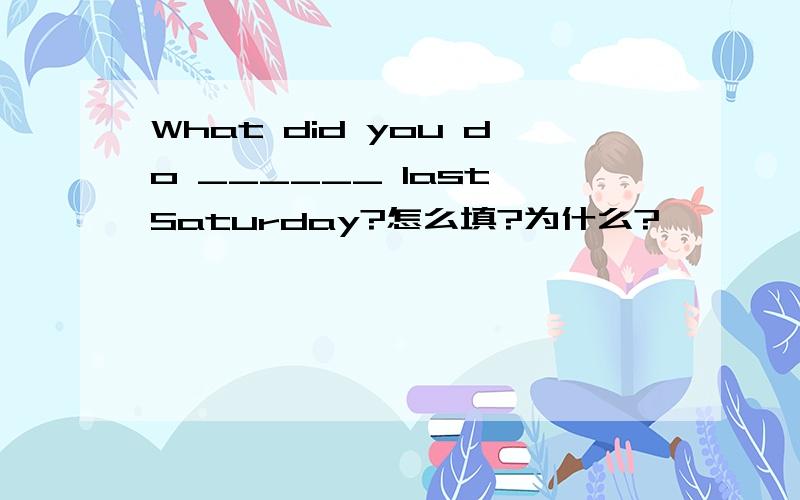 What did you do ______ last Saturday?怎么填?为什么?