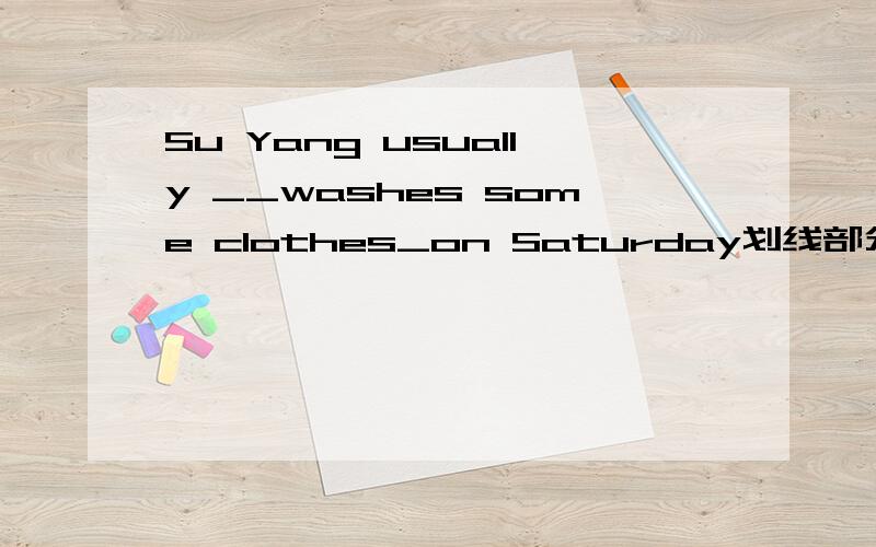 Su Yang usually __washes some clothes_on Saturday划线部分提问 划线部分：washes some clothes