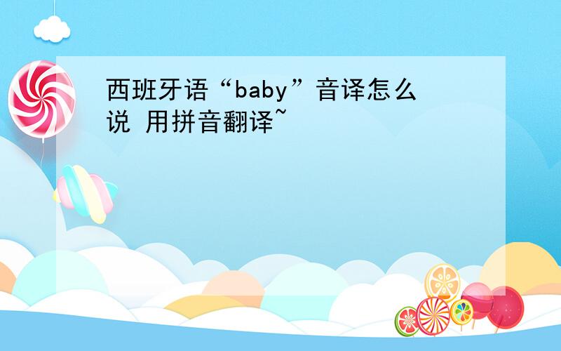 西班牙语“baby”音译怎么说 用拼音翻译~