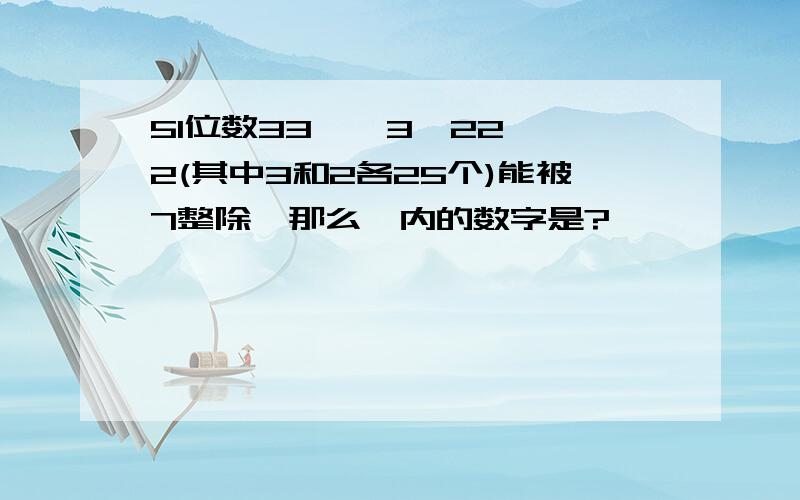 51位数33……3□22……2(其中3和2各25个)能被7整除,那么□内的数字是?