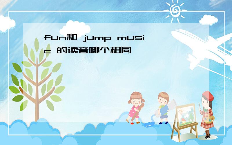 fun和 jump music 的读音哪个相同