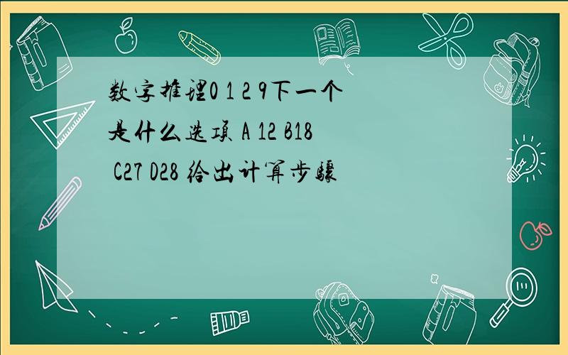 数字推理0 1 2 9下一个是什么选项 A 12 B18 C27 D28 给出计算步骤