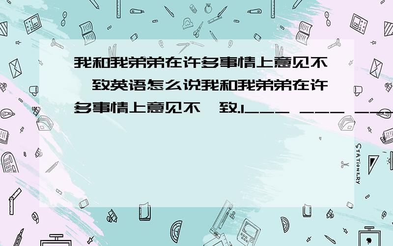 我和我弟弟在许多事情上意见不一致英语怎么说我和我弟弟在许多事情上意见不一致.I___ ___ ___ my brother on many things.