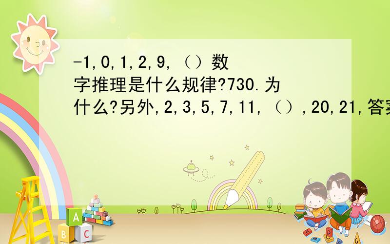 -1,0,1,2,9,（）数字推理是什么规律?730.为什么?另外,2,3,5,7,11,（）,20,21,答案是13.也是不知道为什么.召唤达人解答 不是质数,20和21不是.