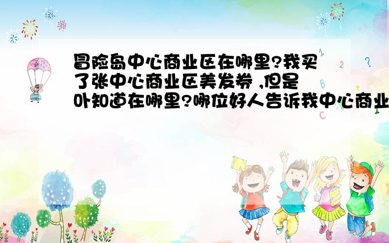 冒险岛中心商业区在哪里?我买了张中心商业区美发券 ,但是卟知道在哪里?哪位好人告诉我中心商业区在哪里?