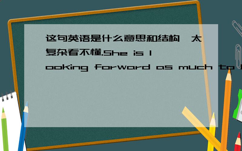 这句英语是什么意思和结构,太复杂看不懂.She is looking forward as much to his return as he himself to seeing her.to his return是不定式?这两 as ,as 是 as much as 结构 还是分开的.后面这个to seing her 是不定式还是