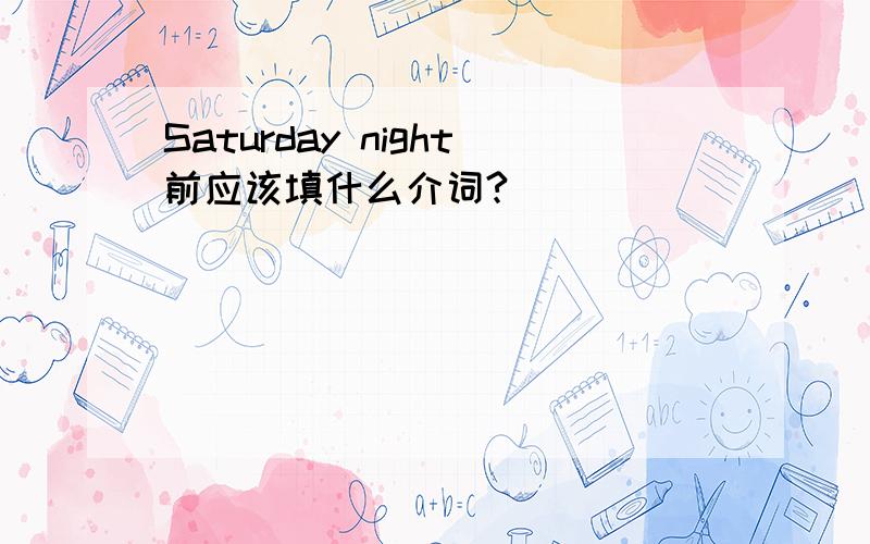 Saturday night前应该填什么介词?