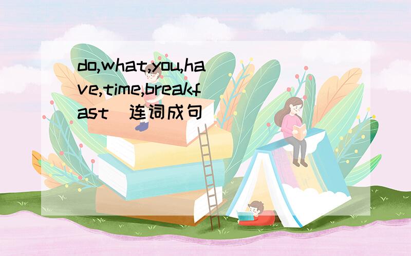 do,what,you,have,time,breakfast(连词成句)